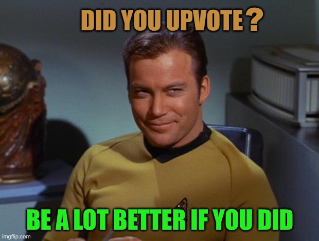 Kirk Smirk | ? DID YOU UPVOTE; BE A LOT BETTER IF YOU DID | image tagged in kirk smirk,star trek,meanwhile on imgflip,upvotes,just do it | made w/ Imgflip meme maker