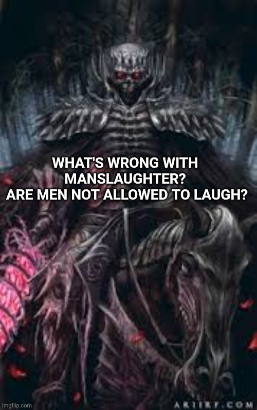skeleton I found on the internet | WHAT'S WRONG WITH MANSLAUGHTER?
 ARE MEN NOT ALLOWED TO LAUGH? | image tagged in skeleton i found on the internet | made w/ Imgflip meme maker