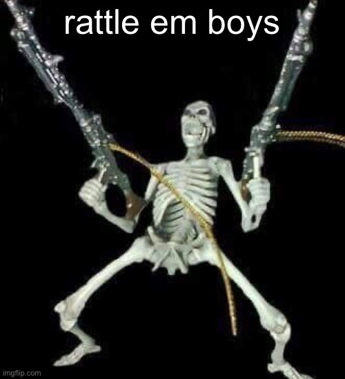 skeleton with guns meme | rattle em boys | image tagged in skeleton with guns meme | made w/ Imgflip meme maker