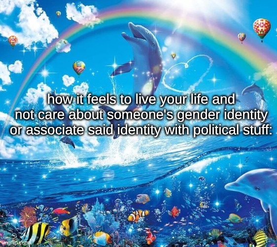 coming from a trans dude. focusing on one part of a person's life that isn't morally bad makes you more miserable imo. | how it feels to live your life and not care about someone's gender identity or associate said identity with political stuff: | image tagged in i just wanna be part of your symphony | made w/ Imgflip meme maker