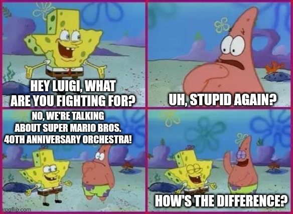 Texas Spongebob | HEY LUIGI, WHAT ARE YOU FIGHTING FOR? UH, STUPID AGAIN? NO, WE'RE TALKING ABOUT SUPER MARIO BROS. 40TH ANNIVERSARY ORCHESTRA! HOW'S THE DIFFERENCE? | image tagged in texas spongebob,super mario bros,prediction,waiting | made w/ Imgflip meme maker