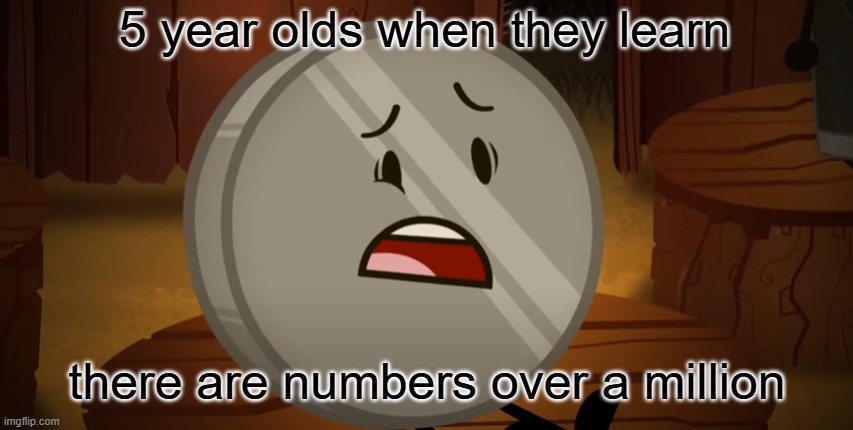 IDK what to name this | 5 year olds when they learn; there are numbers over a million | image tagged in nickel i voted for you tonight,ii | made w/ Imgflip meme maker