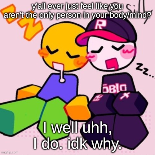 also is any1 here like... a band kid? | y'all ever just feel like you aren't the only person in your body/mind? I well uhh, I do. idk why. | image tagged in gayass noob temp | made w/ Imgflip meme maker
