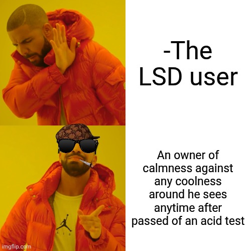 -So metallic nerves handler! | -The LSD user; An owner of calmness against any coolness around he sees anytime after passed of an acid test | image tagged in memes,drake hotline bling,lsd,don't do drugs,keep calm and carry on red,nobody is born cool | made w/ Imgflip meme maker