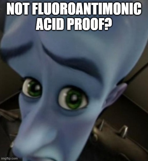 fluoroantimonic acid | NOT FLUOROANTIMONIC ACID PROOF? | image tagged in megamind no bitches | made w/ Imgflip meme maker