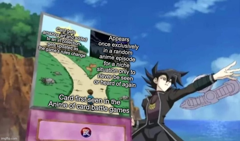 Guess what fells, someone found where the meme originally came from | Card gets amazing art and added to an irl collection, gets updated as the game’s rules change; Appears once exclusively in a random anime episode for a niche situation only to never be seen or heard of again; Card first seen in the Anime of card battle games | made w/ Imgflip meme maker