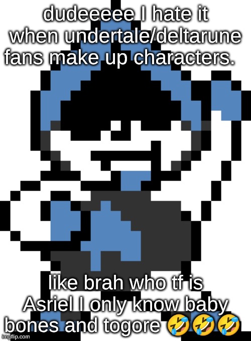 Lancer | dudeeeee I hate it when undertale/deltarune fans make up characters. like brah who tf is Asriel I only know baby bones and togore 🤣🤣🤣 | image tagged in lancer | made w/ Imgflip meme maker