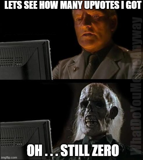 I'll Just Wait Here | LETS SEE HOW MANY UPVOTES I GOT; WhatDoYouMemeAnyway; OH . . . STILL ZERO | image tagged in memes,i'll just wait here | made w/ Imgflip meme maker