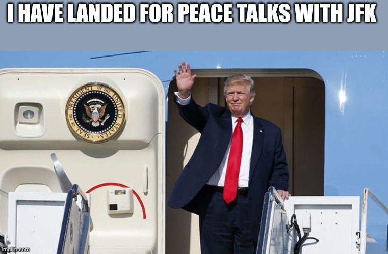 trump | I HAVE LANDED FOR PEACE TALKS WITH JFK | image tagged in trump | made w/ Imgflip meme maker