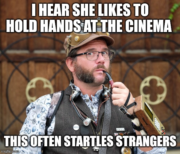 Steampunk at the cinema | I HEAR SHE LIKES TO HOLD HANDS AT THE CINEMA; THIS OFTEN STARTLES STRANGERS | image tagged in steampunk,posh,man | made w/ Imgflip meme maker