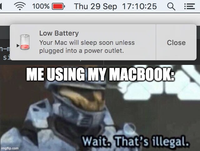 if my macbook battery is low, then why does the indicator say it's "full"? | ME USING MY MACBOOK: | image tagged in wait that s illegal | made w/ Imgflip meme maker