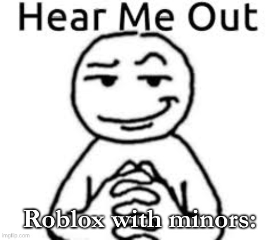 meme #14 | Roblox with minors: | image tagged in hear me out | made w/ Imgflip meme maker