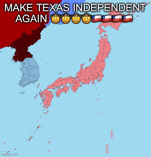 Japan and Korea subdivisions | MAKE TEXAS INDEPENDENT AGAIN 🤠🤠🤠🤠🇨🇱🇨🇱🇨🇱🇨🇱 | image tagged in japan and korea subdivisions | made w/ Imgflip meme maker