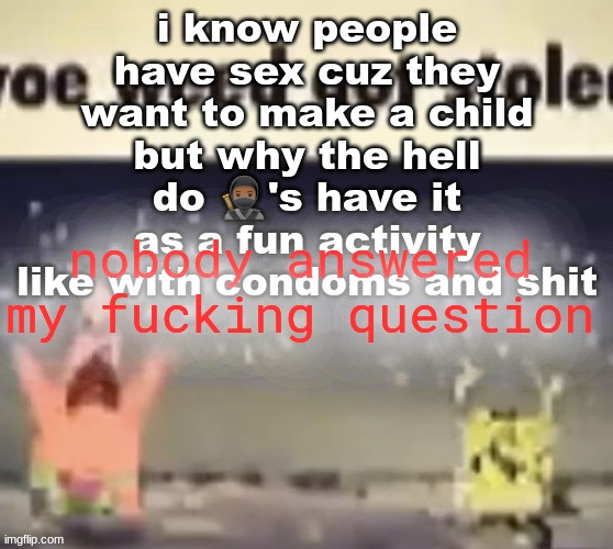 nobody answered my fucking question | made w/ Imgflip meme maker