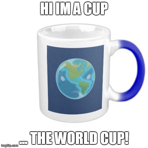 HI IM A CUP ... THE WORLD CUP! | image tagged in world cup | made w/ Imgflip meme maker