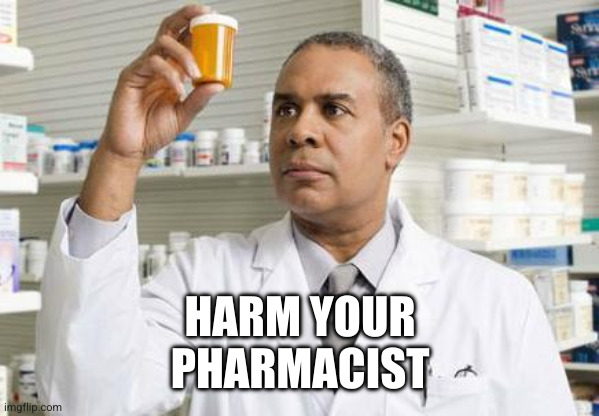 Pharmacist | HARM YOUR
PHARMACIST | image tagged in pharmacist | made w/ Imgflip meme maker