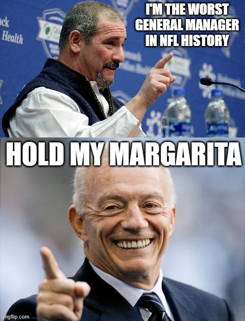 HOW BOUT DEDM LOZZZERZZZ | I'M THE WORST GENERAL MANAGER IN NFL HISTORY; HOLD MY MARGARITA | image tagged in nfl,dallas cowboys,green bay packers,nfl memes,nfl football | made w/ Imgflip meme maker