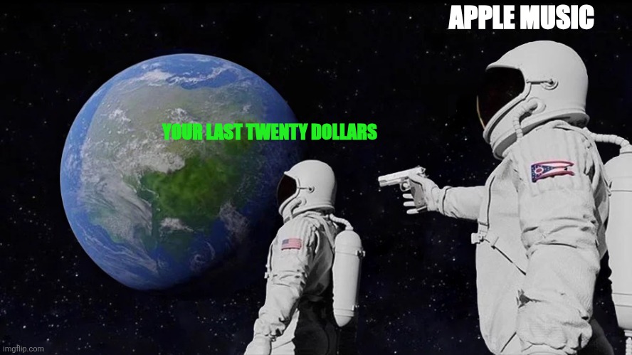 Always Has Been | APPLE MUSIC; YOUR LAST TWENTY DOLLARS | image tagged in memes,always has been | made w/ Imgflip meme maker