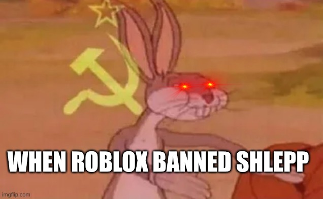 Bugs bunny communist | WHEN ROBLOX BANNED SHLEPP | image tagged in bugs bunny communist | made w/ Imgflip meme maker