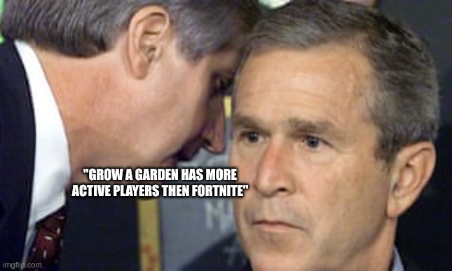 hehe | "GROW A GARDEN HAS MORE ACTIVE PLAYERS THEN FORTNITE" | image tagged in george bush 9/11 | made w/ Imgflip meme maker