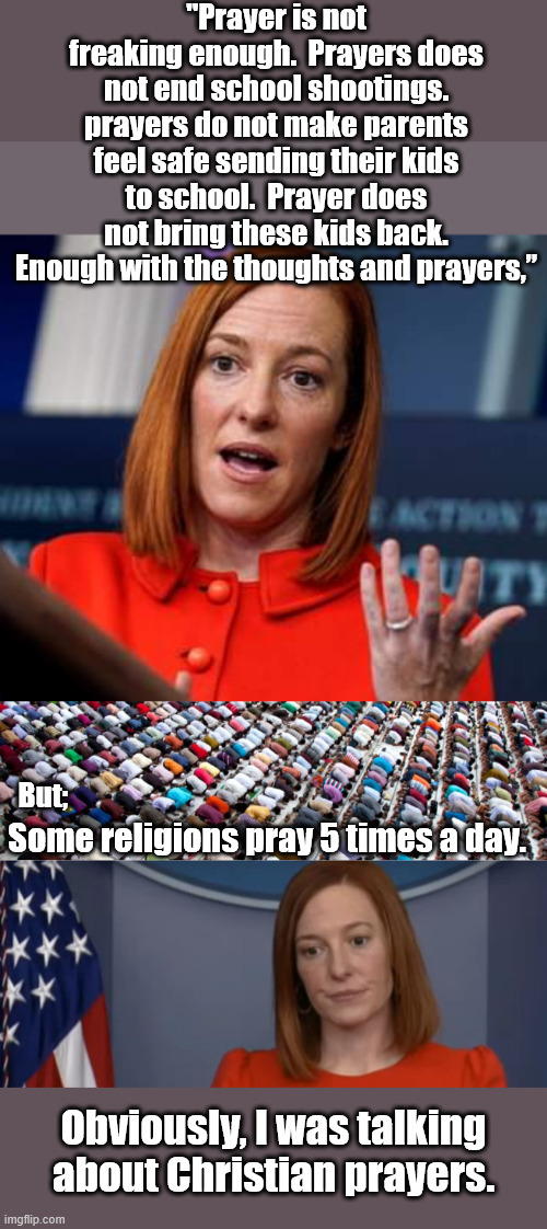 Hasn't Lost Her Touch | "Prayer is not freaking enough.  Prayers does not end school shootings. prayers do not make parents feel safe sending their kids to school.  Prayer does not bring these kids back. Enough with the thoughts and prayers,”; But;; Some religions pray 5 times a day. Obviously, I was talking about Christian prayers. | image tagged in jen psaki fire bush,muslim prayer,jen psaki,school shooting | made w/ Imgflip meme maker