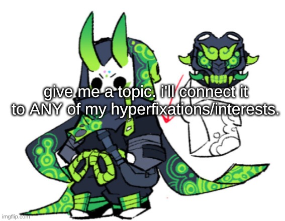 I don't care what it is. I'll find a way. | give me a topic. i'll connect it to ANY of my hyperfixations/interests. | made w/ Imgflip meme maker