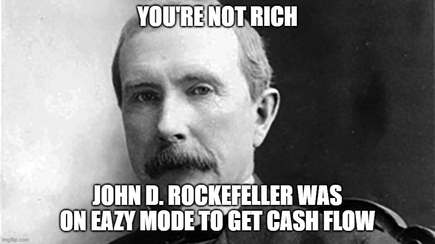 John d rockefeller is richer then you | YOU'RE NOT RICH; JOHN D. ROCKEFELLER WAS ON EAZY MODE TO GET CASH FLOW | image tagged in john d rockefeller | made w/ Imgflip meme maker