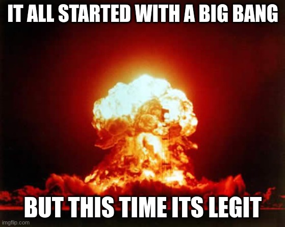 big bang theory | IT ALL STARTED WITH A BIG BANG; BUT THIS TIME ITS LEGIT | image tagged in memes,nuclear explosion,the big bang theory | made w/ Imgflip meme maker