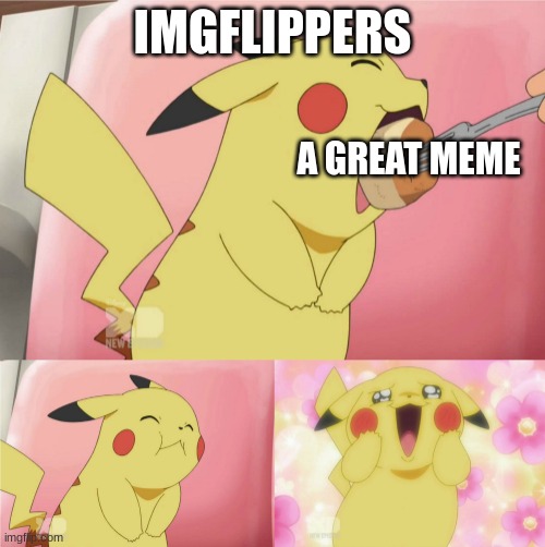 legit | IMGFLIPPERS; A GREAT MEME | image tagged in pikachu eating cake,imgflip users | made w/ Imgflip meme maker
