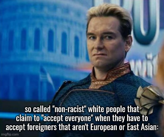 Homelander Disgusted | so called "non-racist" white people that claim to "accept everyone" when they have to accept foreigners that aren't European or East Asian: | image tagged in homelander disgusted | made w/ Imgflip meme maker