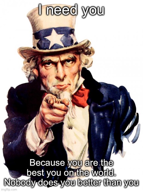 The best you | I need you; Because you are the best you on the world.
Nobody does you better than you | image tagged in memes,uncle sam,best | made w/ Imgflip meme maker