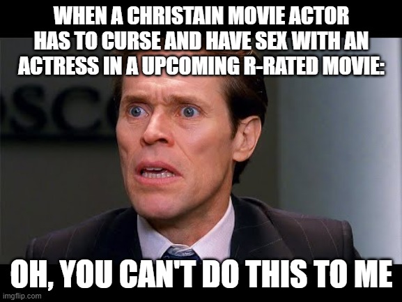 willem dafoe | WHEN A CHRISTAIN MOVIE ACTOR HAS TO CURSE AND HAVE SEX WITH AN ACTRESS IN A UPCOMING R-RATED MOVIE:; OH, YOU CAN'T DO THIS TO ME | image tagged in spiderman,memes,funny,lol,lol so funny,willem dafoe | made w/ Imgflip meme maker