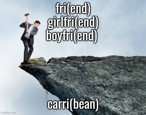 man breaking cliff | fri(end)
girlfri(end)
boyfri(end); carri(bean) | image tagged in man breaking cliff | made w/ Imgflip meme maker