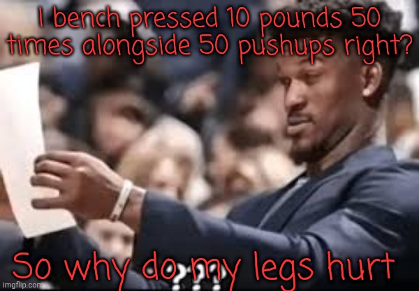 jimmy butler reading | I bench pressed 10 pounds 50 times alongside 50 pushups right? So why do my legs hurt | image tagged in jimmy butler reading | made w/ Imgflip meme maker