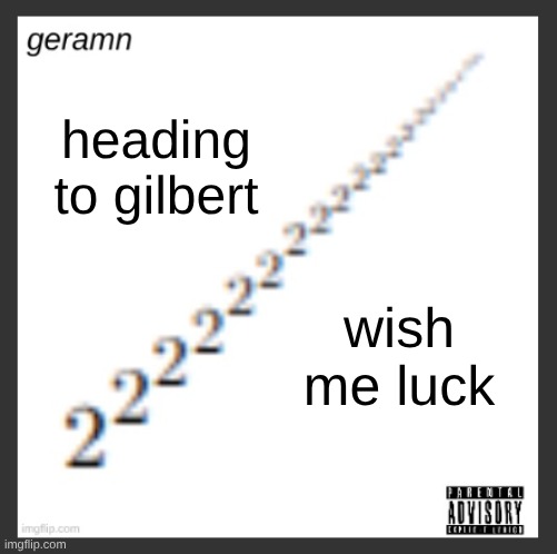 geramn's album announcement template | heading to gilbert; wish me luck | image tagged in geramn's album announcement template | made w/ Imgflip meme maker