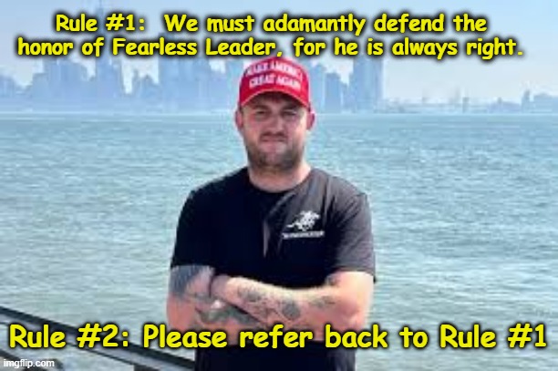 Average MAGA Disciple | Rule #1:  We must adamantly defend the honor of Fearless Leader, for he is always right. Rule #2: Please refer back to Rule #1 | image tagged in maga,fascists,dictator,trump is a moron,nevertrump meme,basket of deplorables | made w/ Imgflip meme maker