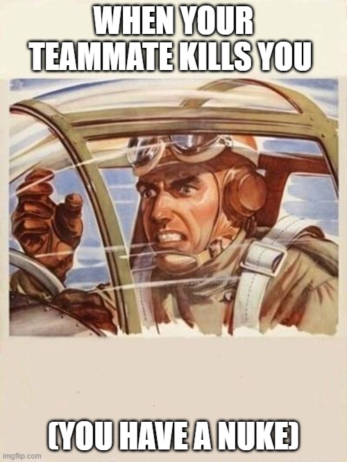 Why, just why | WHEN YOUR TEAMMATE KILLS YOU; (YOU HAVE A NUKE) | image tagged in war thunder problems,gaijned,teamkill | made w/ Imgflip meme maker