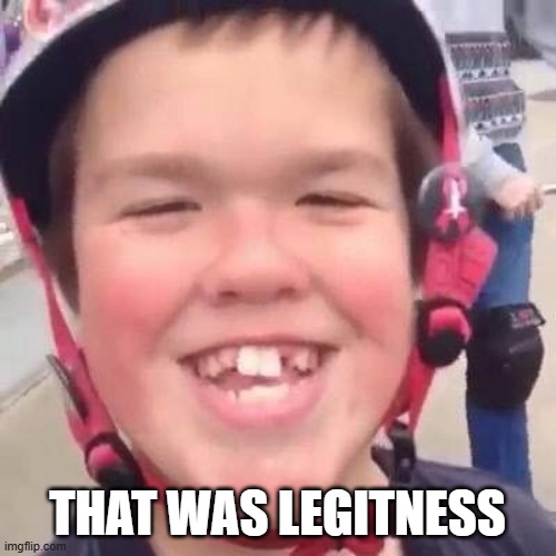 THAT WAS LEGITNESS | image tagged in that was legitness | made w/ Imgflip meme maker
