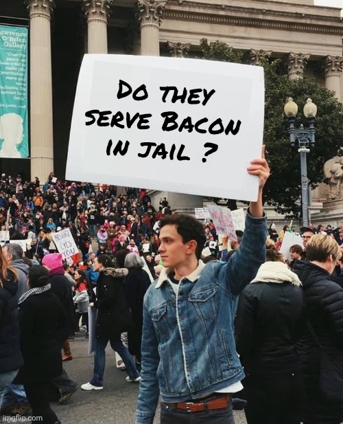 Man holding sign | Do they serve Bacon in jail ? | image tagged in man holding sign | made w/ Imgflip meme maker