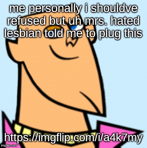 geoff | me personally i shouldve refused but uh mrs. hated lesbian told me to plug this; https://imgflip.com/i/a4k7my | image tagged in geoff | made w/ Imgflip meme maker