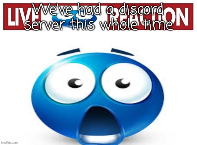 live blue guy reaction | We've had a discord server this whole time | image tagged in live blue guy reaction | made w/ Imgflip meme maker