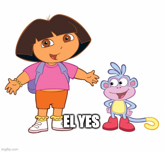 Dora the Explorer  | EL YES | image tagged in dora the explorer | made w/ Imgflip meme maker