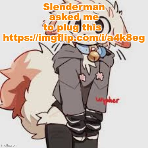 . | Slenderman asked me to plug this 
https://imgflip.com/i/a4k8eg | made w/ Imgflip meme maker