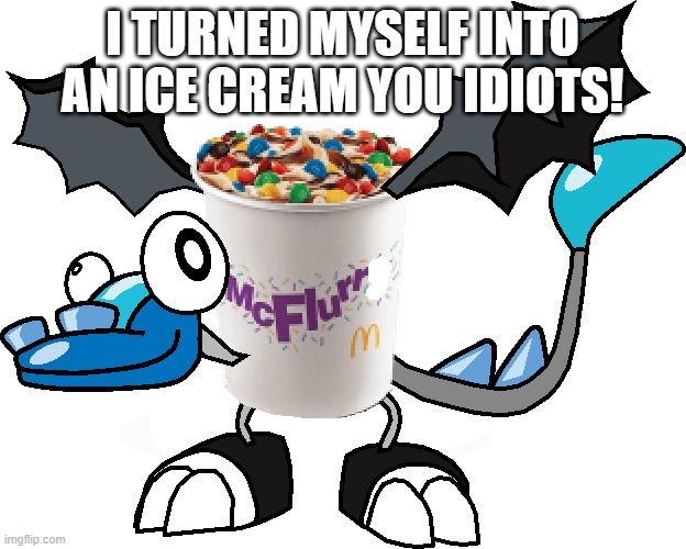 McFlurr | I TURNED MYSELF INTO AN ICE CREAM YOU IDIOTS! | image tagged in mcflurr | made w/ Imgflip meme maker