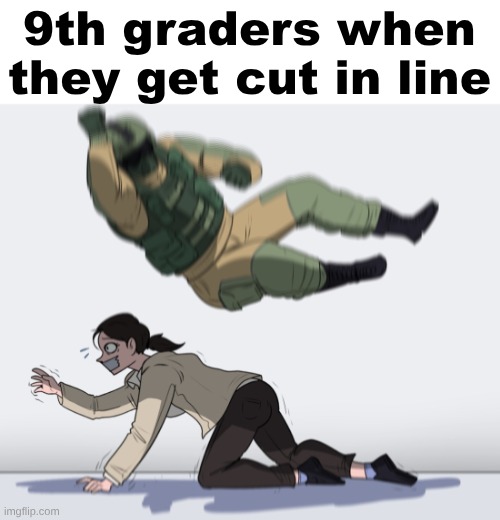 Rainbow Six - Fuze The Hostage | 9th graders when they get cut in line | image tagged in rainbow six - fuze the hostage | made w/ Imgflip meme maker