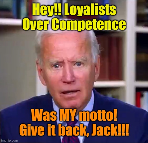 Slow Joe Biden Dementia Face | Hey!! Loyalists Over Competence Was MY motto! Give it back, Jack!!! | image tagged in slow joe biden dementia face | made w/ Imgflip meme maker
