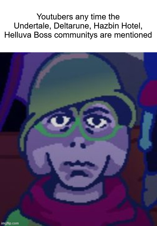 traumatized Rasiel | Youtubers any time the Undertale, Deltarune, Hazbin Hotel, Helluva Boss communitys are mentioned | image tagged in traumatized rasiel | made w/ Imgflip meme maker