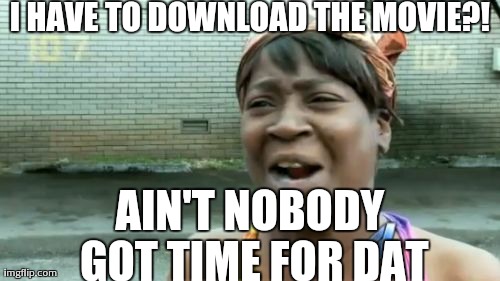 Ain't Nobody Got Time For That Meme | I HAVE TO DOWNLOAD THE MOVIE?! AIN'T NOBODY GOT TIME FOR DAT | image tagged in memes,aint nobody got time for that | made w/ Imgflip meme maker