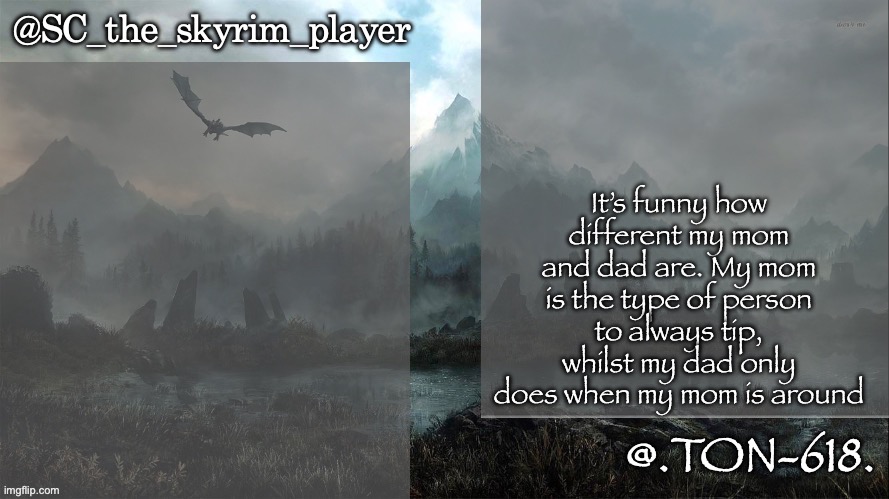 SC and Virian shared temp | It’s funny how different my mom and dad are. My mom is the type of person to always tip, whilst my dad only does when my mom is around | image tagged in sc and virian shared temp | made w/ Imgflip meme maker