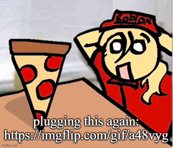 pluh | plugging this again: https://imgflip.com/gif/a48vyg | image tagged in piza | made w/ Imgflip meme maker